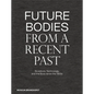 Future Bodies from a Recent Past: Sculpture, Technology, and the Body Since the 1950s - Hardcover