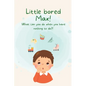 Little Bored Max: What can you do when you have nothing to do?! - Paperback