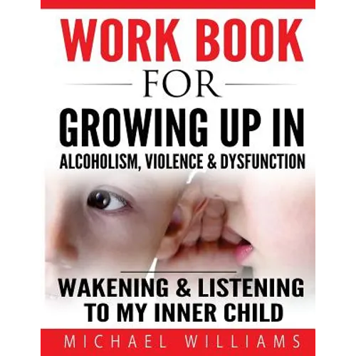 Workbook For Growing Up In Alcoholism, Violence & Dysfunction: Wakening and Listening To Our Inner Child - Paperback