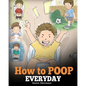 How to Poop Everyday: A Book for Children Who Are Scared to Poop. A Cute Story on How to Make Potty Training Fun and Easy. - Paperback