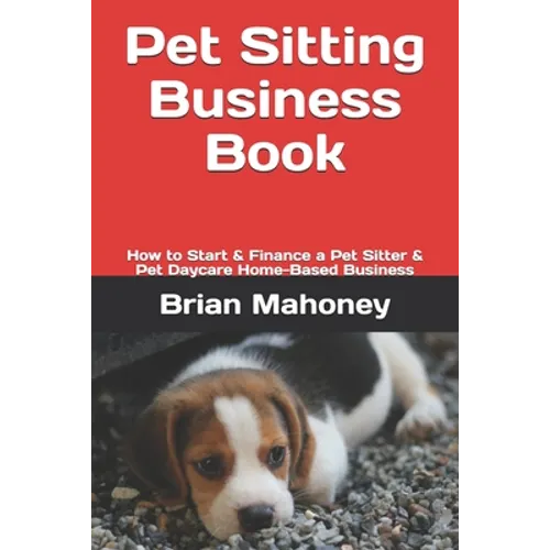 Pet Sitting Business Book: How to Start & Finance a Pet Sitter & Pet Daycare Home-Based Business - Paperback