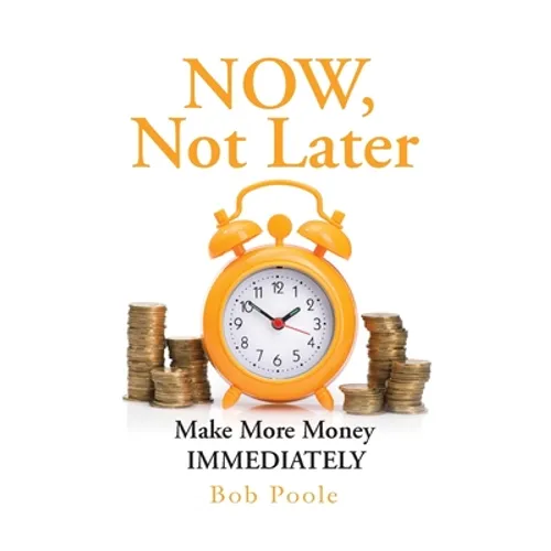 NOW, Not Later: Make More Money IMMEDIATELY - Paperback
