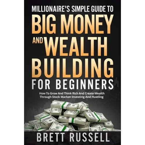 Millionaires Simple Guide to Big Money and Wealth Building For Beginners: How to Grow and Think Rich and Create Wealth Through Stock Market Investing - Paperback