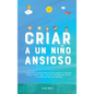 Criar a un Niño Ansioso: La guía de los padres empáticos para manejar la ansiedad infantil desde el amor y la empatía - Incluye 10 métodos para - Hardcover