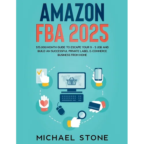 Amazon FBA 2025 $15,000/Month Guide To Escape Your 9 - 5 Job And Build An Successful Private Label E-Commerce Business From Home - Paperback