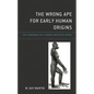 The Wrong Ape for Early Human Origins: The Chimpanzee as a Skewed Ancestral Model - Hardcover