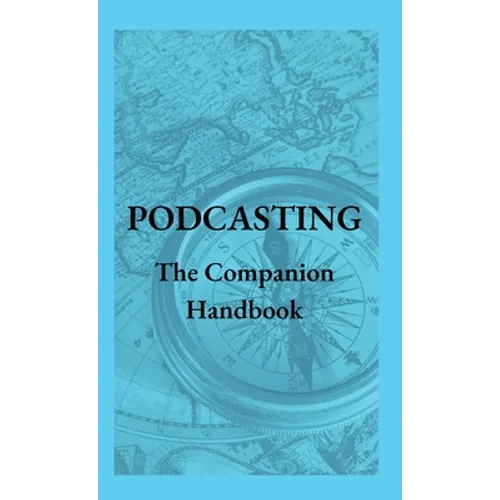 Podcasting - The Companion Handbook: A Guide to Producing and Publishing Your Podcast - Hardcover