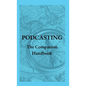 Podcasting - The Companion Handbook: A Guide to Producing and Publishing Your Podcast - Hardcover