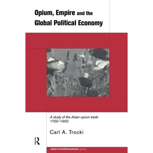 Opium, Empire and the Global Political Economy: A Study of the Asian Opium Trade 1750-1950 - Paperback