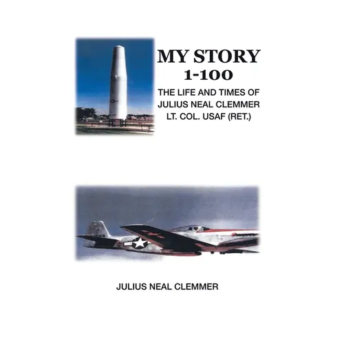 My Story 1-100: The Life and Times of Julius Neal Clemmer Lt. Col. Usaf (Ret.) - Hardcover