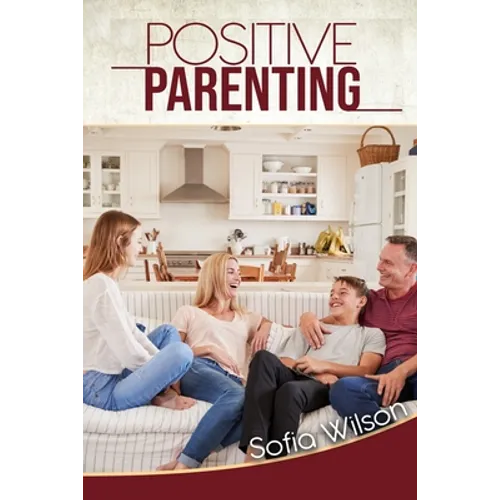 Positive Parenting: A Complete Guide for Positive Parents. Be Conscious, Playful, Present, Avoid Anxiety, and Help Your Children Grow Happ - Paperback