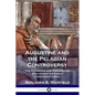Augustine and the Pelagian Controversy: The Doctrines and Theology of Pelagius in the Early Christian Church - Paperback