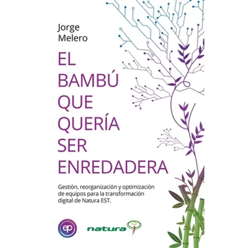 El Bambú Que Quería Ser Enredadera: Gestión, reorganización y optimización de equipos para la transformación digital de Natura EST - Paperback