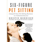 Six-Figure Pet Sitting: Catapult Your Pet Sitting Business to Unlimited Success - Paperback