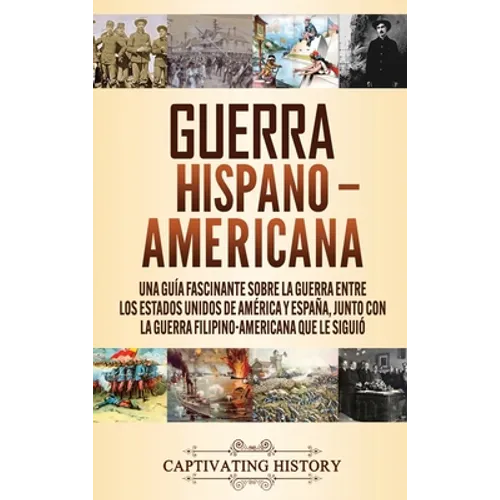 Guerra Hispano-Americana: Una guía fascinante sobre la guerra entre los Estados Unidos de América y España, junto con la guerra filipino-america - Hardcover