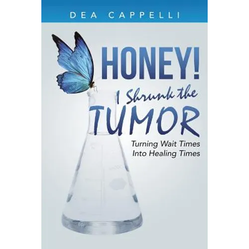 Honey! I Shrunk the Tumor: Turning Wait Times Into Healing Times - Paperback