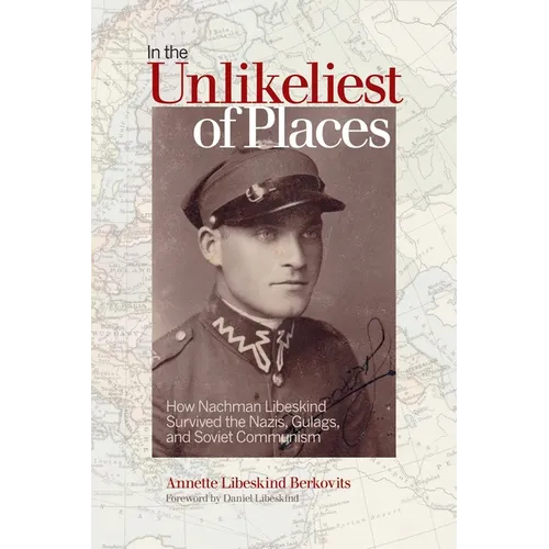 In the Unlikeliest of Places: How Nachman Libeskind Survived the Nazis, Gulags, and Soviet Communism - Paperback