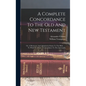 A Complete Concordance To The Old And New Testament: Or, A Dictionary And Alphabetical Index To The Bible ...: To Which Is Added, A Concordance To The - Hardcover