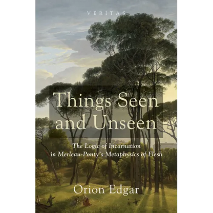 Things Seen and Unseen: The Logic of Incarnation in Merleau-Ponty's Metaphysics of Flesh - Hardcover