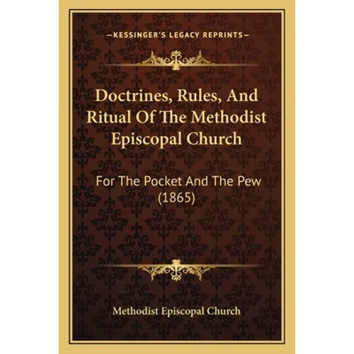 Doctrines, Rules, And Ritual Of The Methodist Episcopal Church: For The Pocket And The Pew (1865) - Paperback