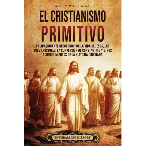 El cristianismo primitivo: Un apasionante recorrido por la vida de Jesús, los doce apóstoles, la conversión de Constantino y otros acontecimiento - Paperback