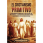 El cristianismo primitivo: Un apasionante recorrido por la vida de Jesús, los doce apóstoles, la conversión de Constantino y otros acontecimiento - Paperback