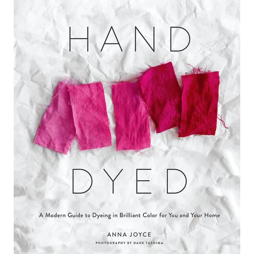 Hand Dyed: A Modern Guide to Dyeing in Brilliant Color for You and Your Home - Hardcover