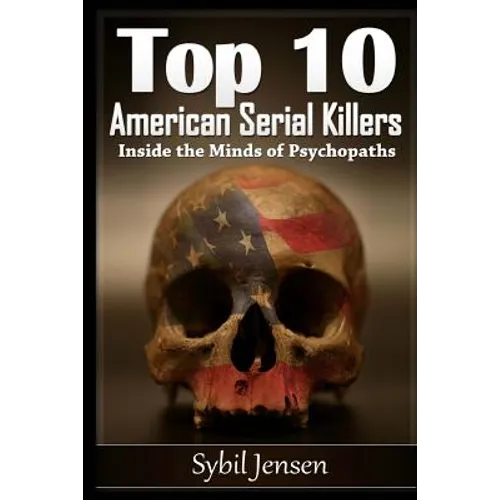 Top 10 American Serial Killers: Inside The Minds of Psychopaths - Paperback