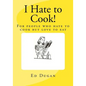 I Hate to Cook!: A cookbook for people who hate to cook but love to eat - Paperback