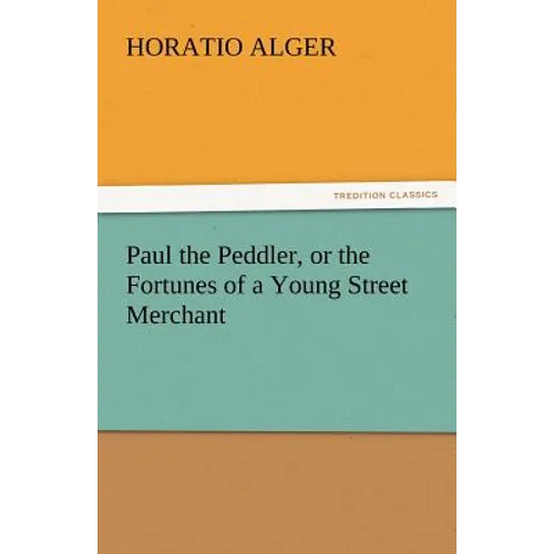 Paul the Peddler, or the Fortunes of a Young Street Merchant - Paperback