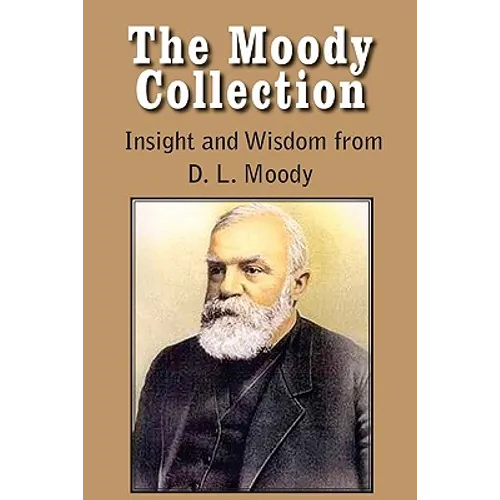 The Moody Collection, Insight and Wisdom from D. L. Moody - That Gospel Sermon on the Blessed Hope, Sovereign Grace, Sowing and Reaping, the Way to Go - Paperback