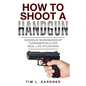 How To Shoot A Handgun: Handgun Marksmanship Fundamentals for Real Life Situations - Paperback
