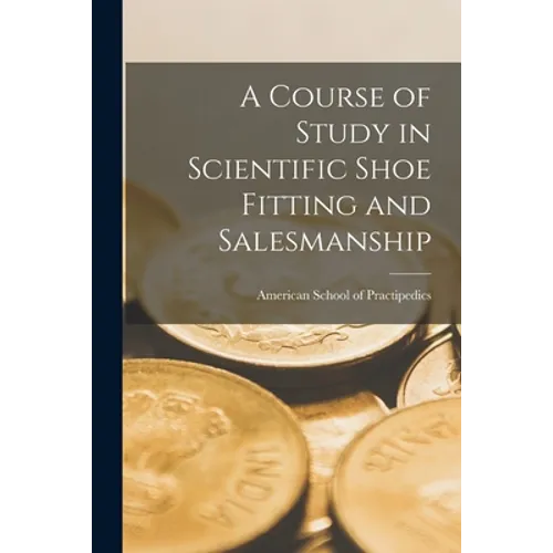 A Course of Study in Scientific Shoe Fitting and Salesmanship - Paperback