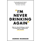 I'm Never Drinking Again: How to Stop Drinking So Much and Change Your Relationship with Alcohol - Paperback