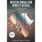 Neocolonialism in West Africa: A Collection of Essays and Articles - Paperback