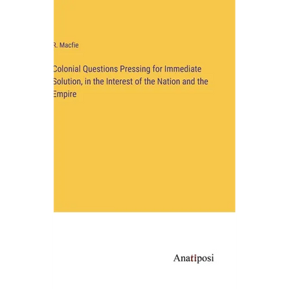 Colonial Questions Pressing for Immediate Solution, in the Interest of the Nation and the Empire - Hardcover