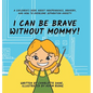 I Can Be Brave Without Mommy! A Children's Book About Independence, Bravery, and How To Overcome Separation Anxiety - Hardcover