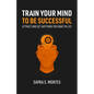 Train Your Mind To Be Successful: Attract and get anything you want in life - Paperback