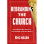 Rebranding the Church: Restoring the Image of God's People in the World - Hardcover
