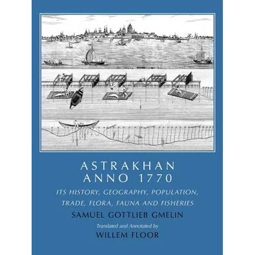 Astrakhan Anno 1770: Its History, Geography, Population, Trade, Flora, Fauna and Fisheries - Paperback