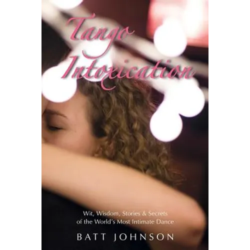 Tango Intoxication: Wit, Wisdom, Stories & Secrets of the World's Most Intimate Dance - Paperback