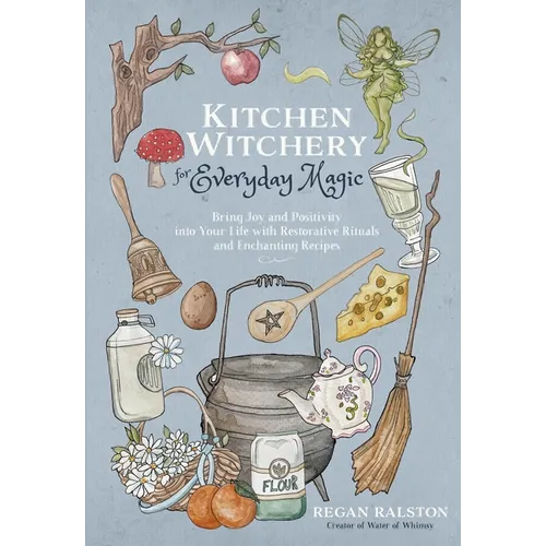 Kitchen Witchery for Everyday Magic: Bring Joy and Positivity Into Your Life with Restorative Rituals and Enchanting Recipes - Paperback