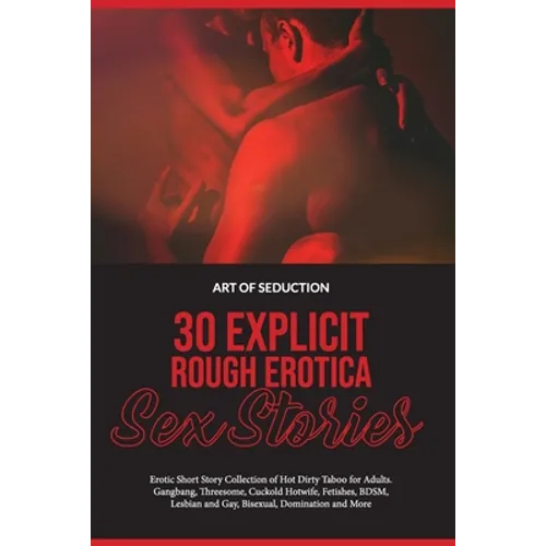 30 Explicit Rough Erotica Sex Stories: Erotic Short Story Collection of Hot Dirty Taboo for Adults. Gangbang, Threesome, Cuckold Hotwife, Fetishes, BD - Paperback