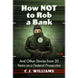 How Not to Rob a Bank: And Other Stories from 20 Years as a Federal Prosecutor - Paperback