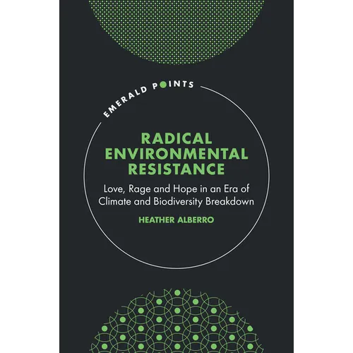 Radical Environmental Resistance: Love, Rage and Hope in an Era of Climate and Biodiversity Breakdown - Hardcover