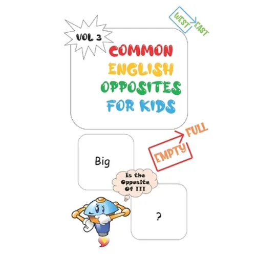Common Opposites For Kids: Vol 3 - Ages 4 and Up - Kindergarten to 1st Grade - Phonics - Beginning Reading - Sight Reading - Early-Reading Words - Paperback