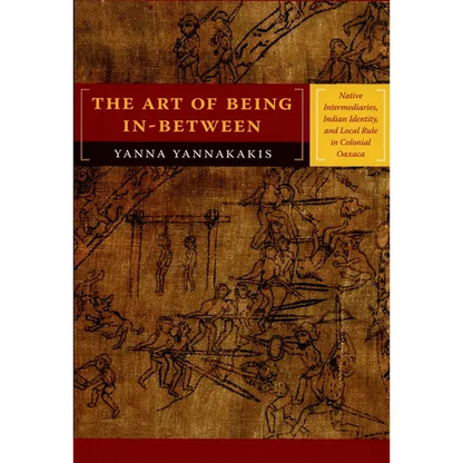 The Art of Being In-between: Native Intermediaries, Indian Identity, and Local Rule in Colonial Oaxaca - Paperback