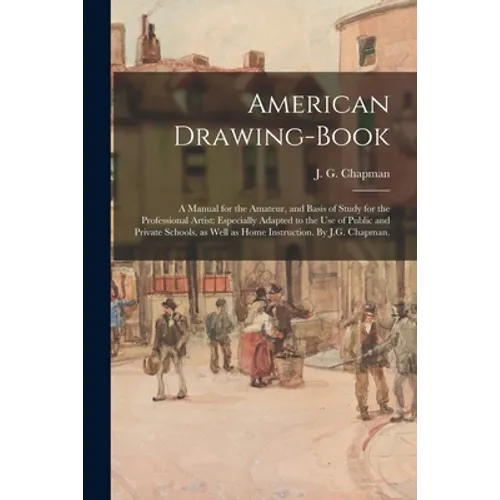 American Drawing-book: a Manual for the Amateur, and Basis of Study for the Professional Artist: Especially Adapted to the Use of Public and - Paperback