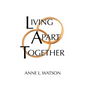 Living Apart Together: A Unique Path to Marital Happiness, or The Joy of Sharing Lives Without Sharing an Address - Paperback
