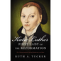 Katie Luther, First Lady of the Reformation: The Unconventional Life of Katharina Von Bora - Paperback